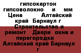 гипсокартон, гипсоволокно, 9 и 12 мм › Цена ­ 180 - Алтайский край, Барнаул г. Строительство и ремонт » Двери, окна и перегородки   . Алтайский край,Барнаул г.